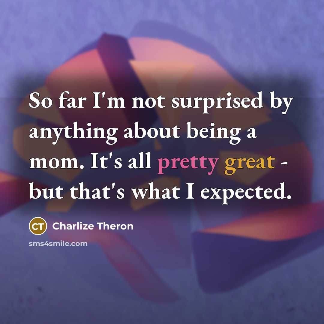 “So far I'm not surprised by anything about being a…” quote by Charlize Theron
