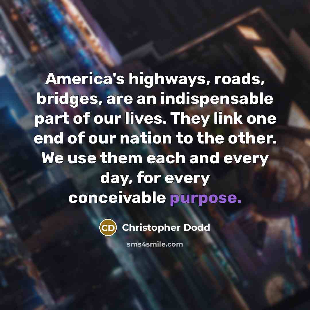 “America's highways, roads, bridges, are an indispensable part of our…” quote by Christopher Dodd