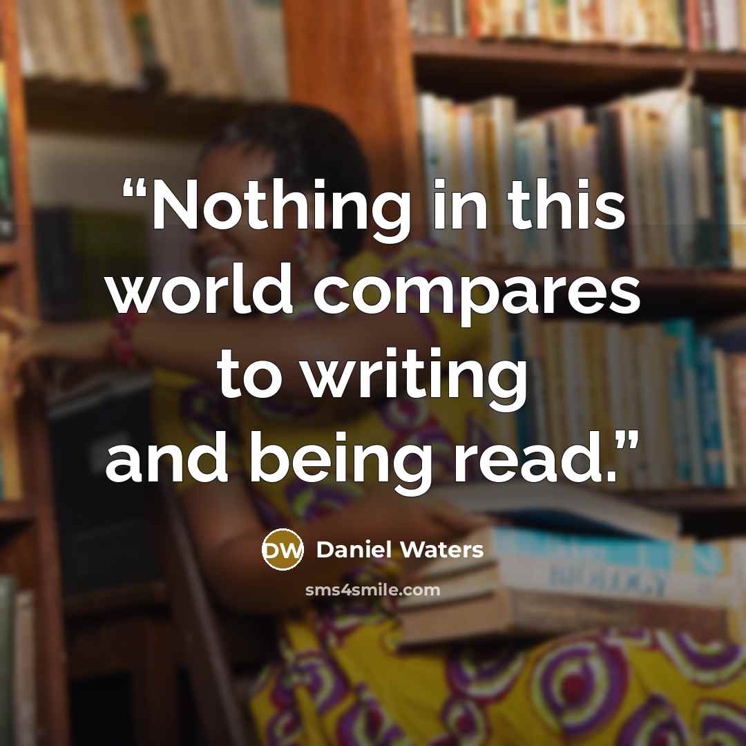 “Nothing in this world compares to writing and being read.” quote by Daniel Waters