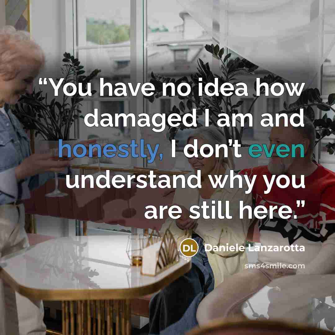 “You have no idea how damaged I am and honestly, I don’t even understand why you are still here.” quote by Daniele Lanzarotta