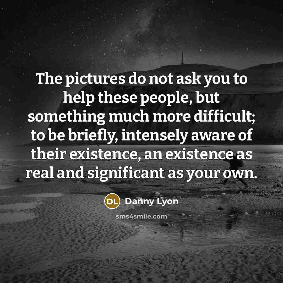 “The pictures do not ask you to help these people,…” quote by Danny Lyon