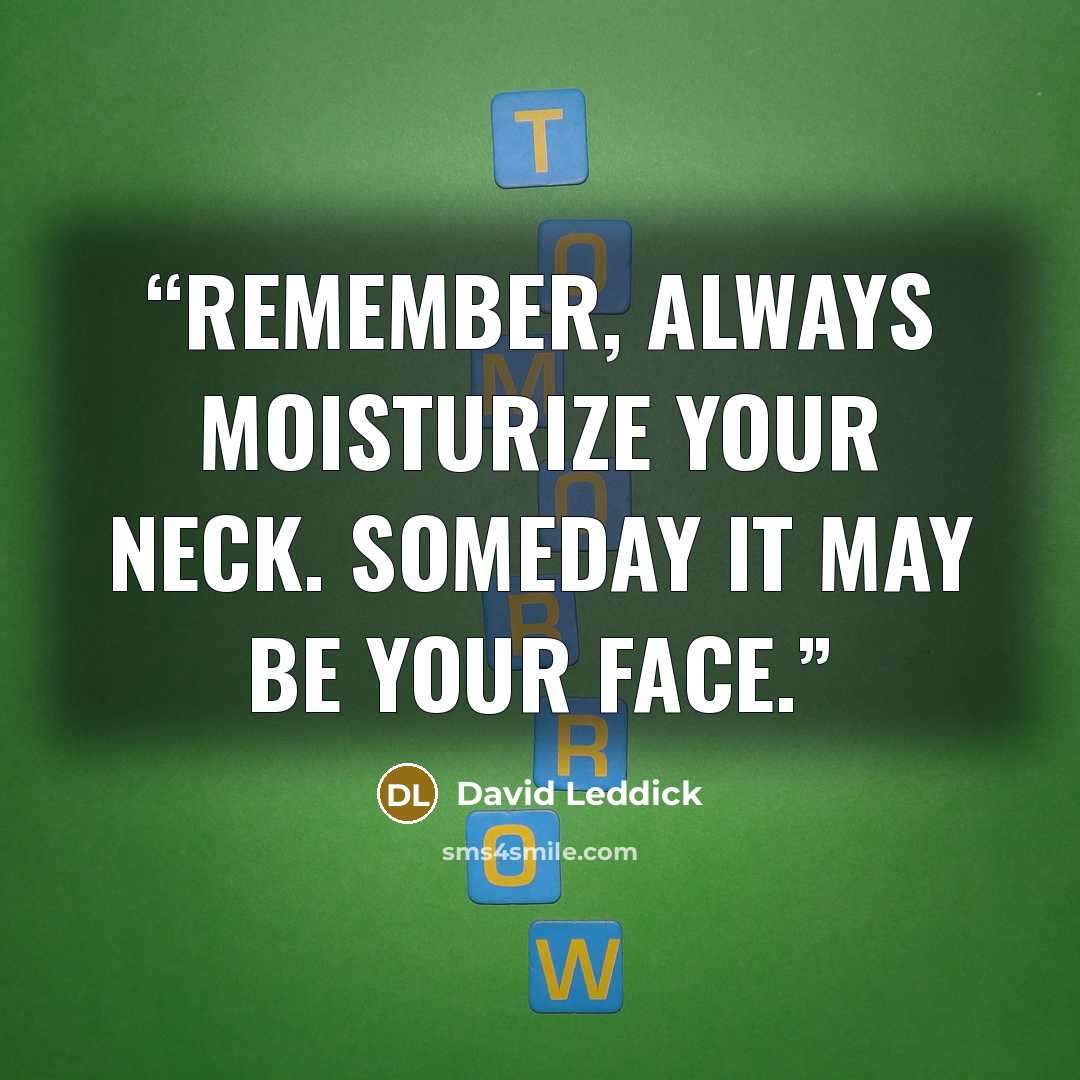 “Remember, always moisturize your neck. Someday it may be your face.” quote by David Leddick