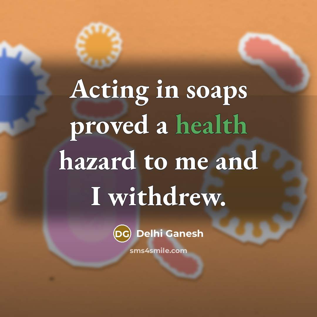 “Acting in soaps proved a health hazard to me and…” quote by Delhi Ganesh