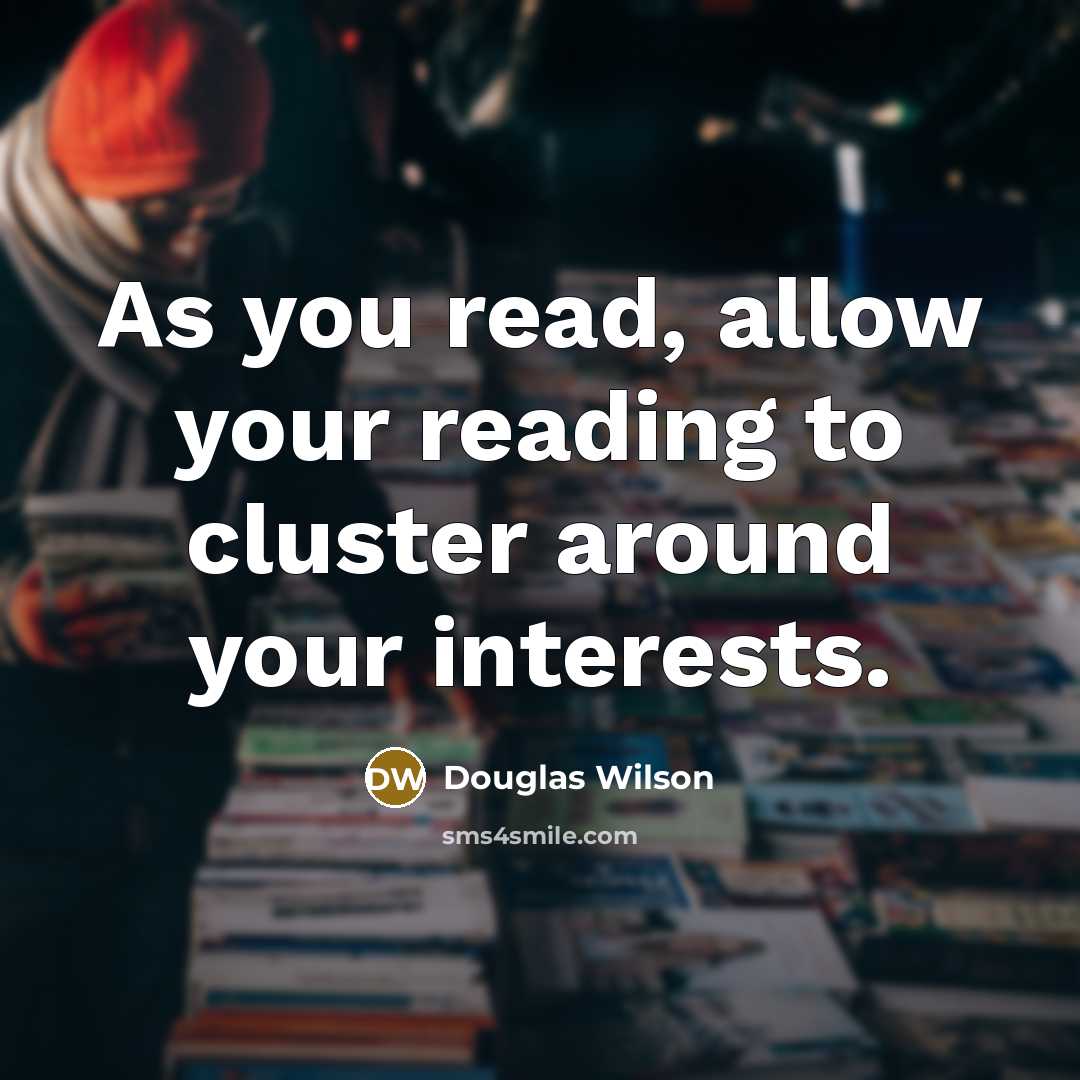 “As you read, allow your reading to cluster around your…” quote by Douglas Wilson