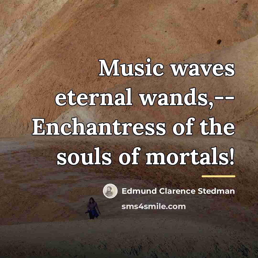 “Music waves eternal wands,-- Enchantress of the souls of mortals!…” quote by Edmund Clarence Stedman