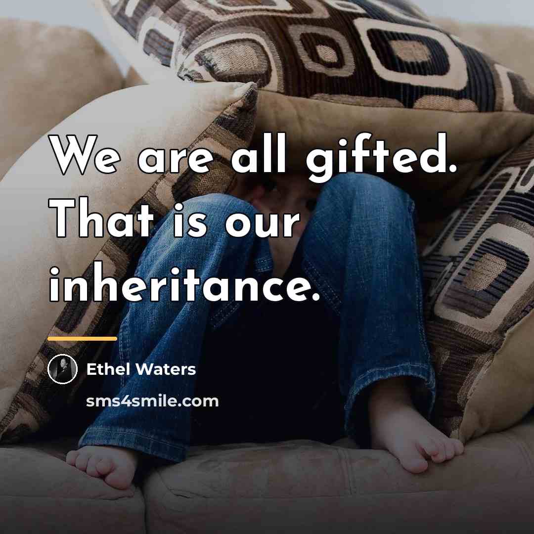 “We are all gifted. That is our inheritance.…” quote by Ethel Waters