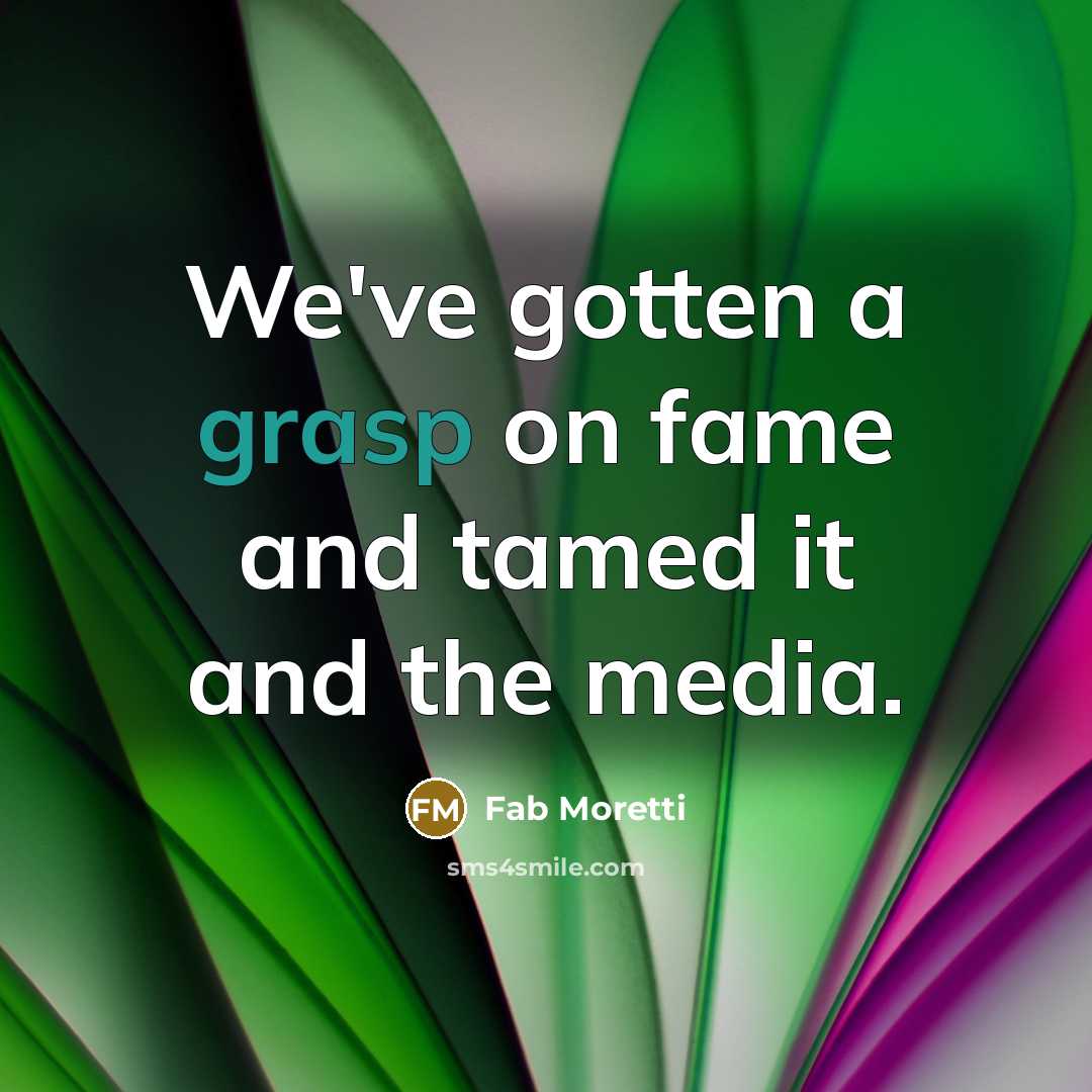 “We've gotten a grasp on fame and tamed it and…” quote by Fab Moretti