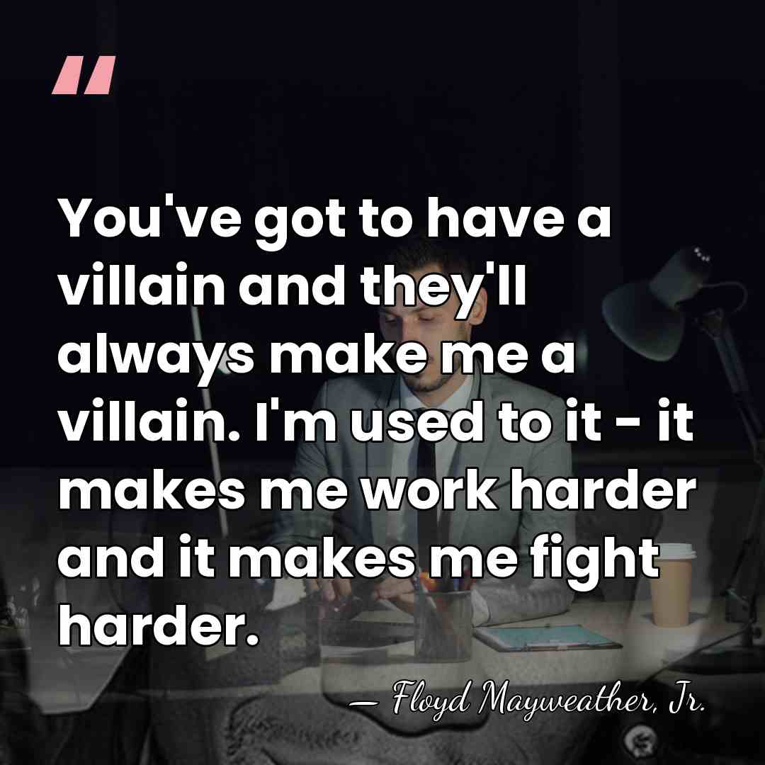 You've got to have a villain and they'll always make me a&hellip; - Floyd Mayweather, Jr.