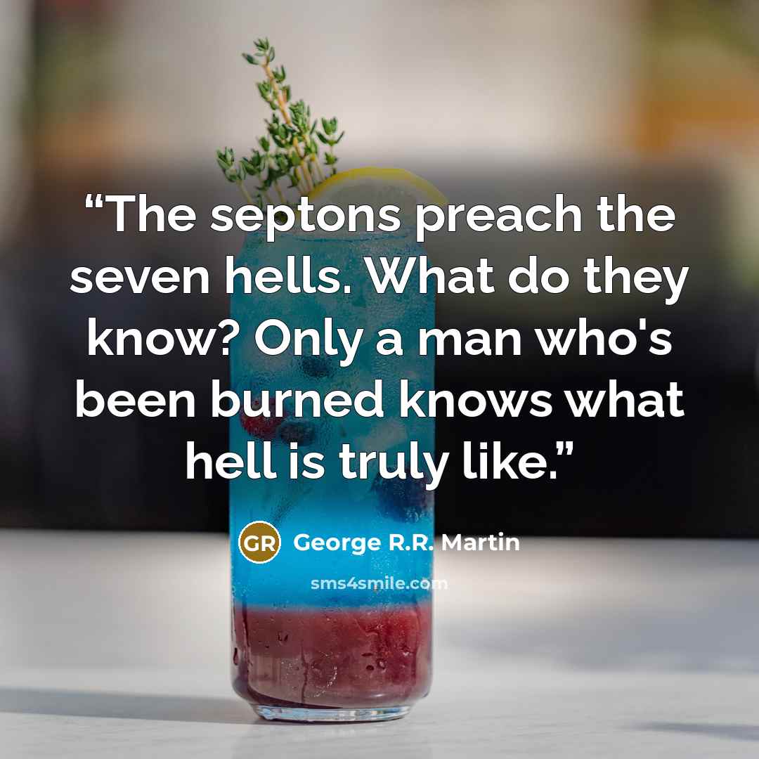 “The septons preach the seven hells. What do they know? Only a man who's been burned knows what hell is truly like.” quote by George R.R. Martin