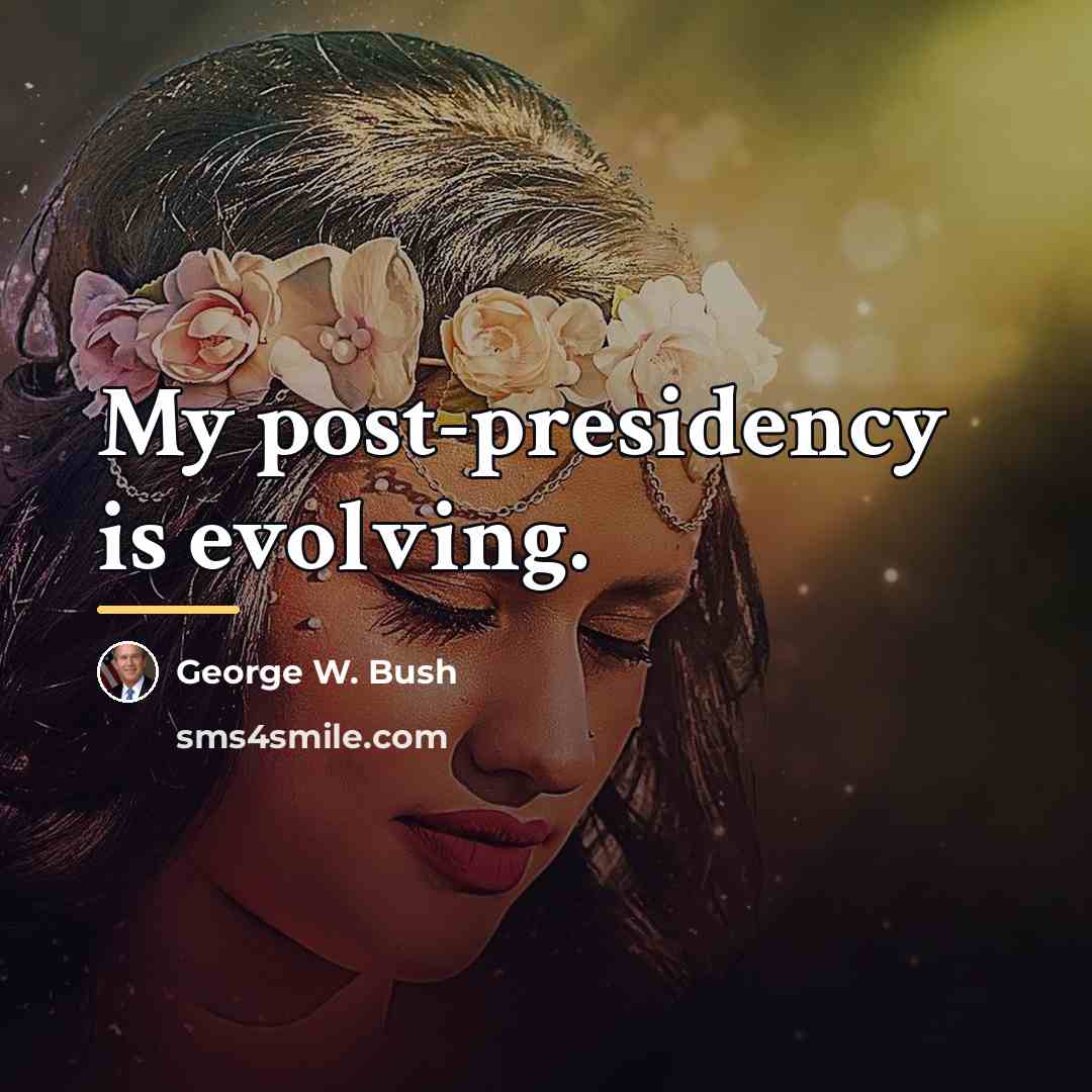 “My post-presidency is evolving.…” quote by George W. Bush
