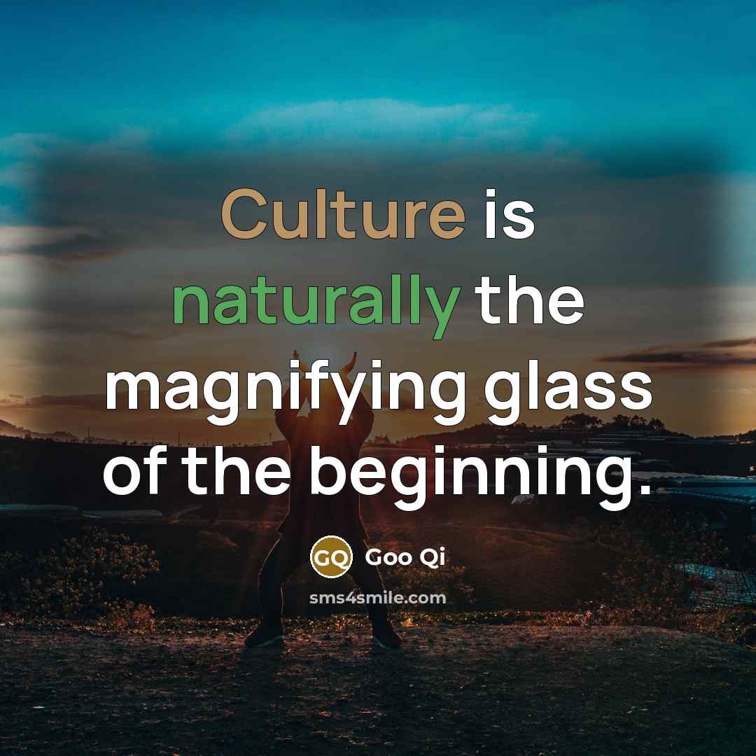 “Culture is naturally the magnifying glass of the beginning.” quote by Goo Qi