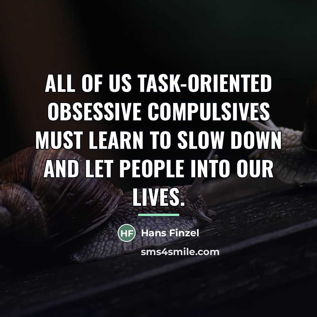 “All of us task-oriented obsessive compulsives must learn to slow…” quote by Hans Finzel