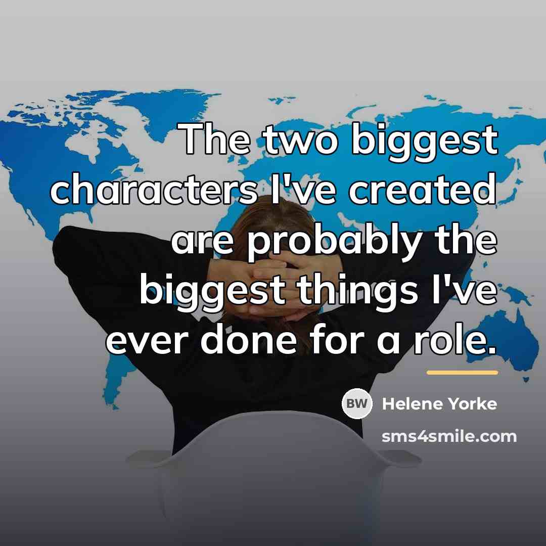 “The two biggest characters I've created are probably the biggest…” quote by Helene Yorke