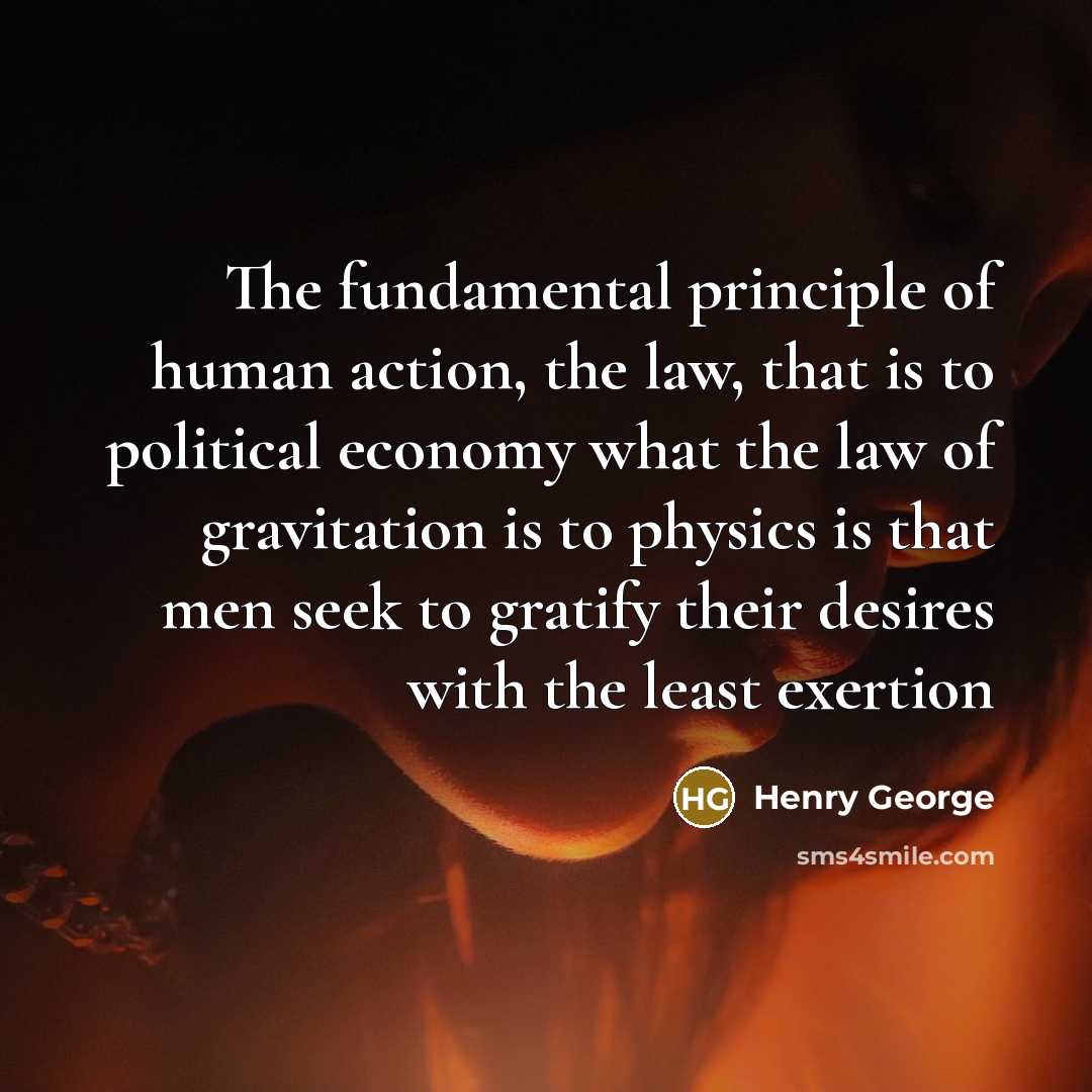 “The fundamental principle of human action, the law, that is…” quote by Henry George