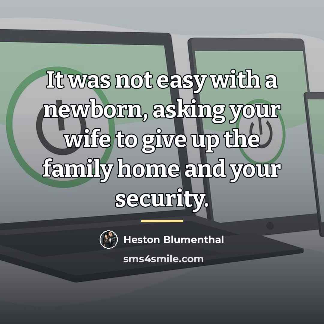 “It was not easy with a newborn, asking your wife…” quote by Heston Blumenthal