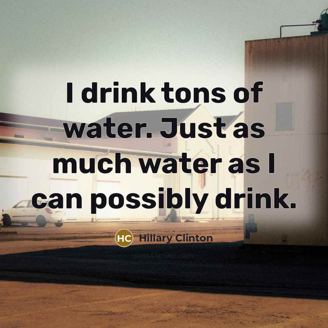 “I drink tons of water. Just as much water as…” quote by Hillary Clinton