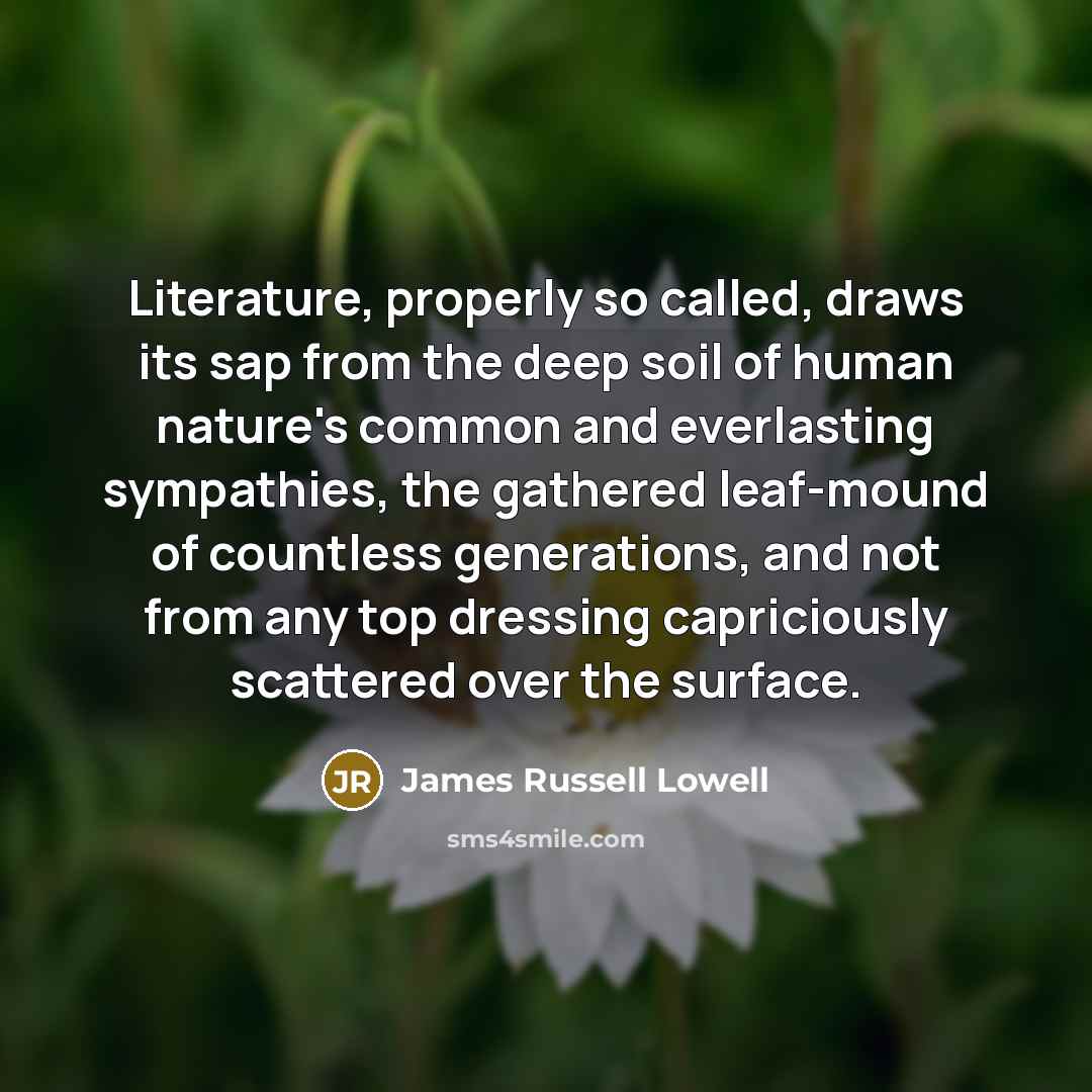 “Literature, properly so called, draws its sap from the deep…” quote by James Russell Lowell