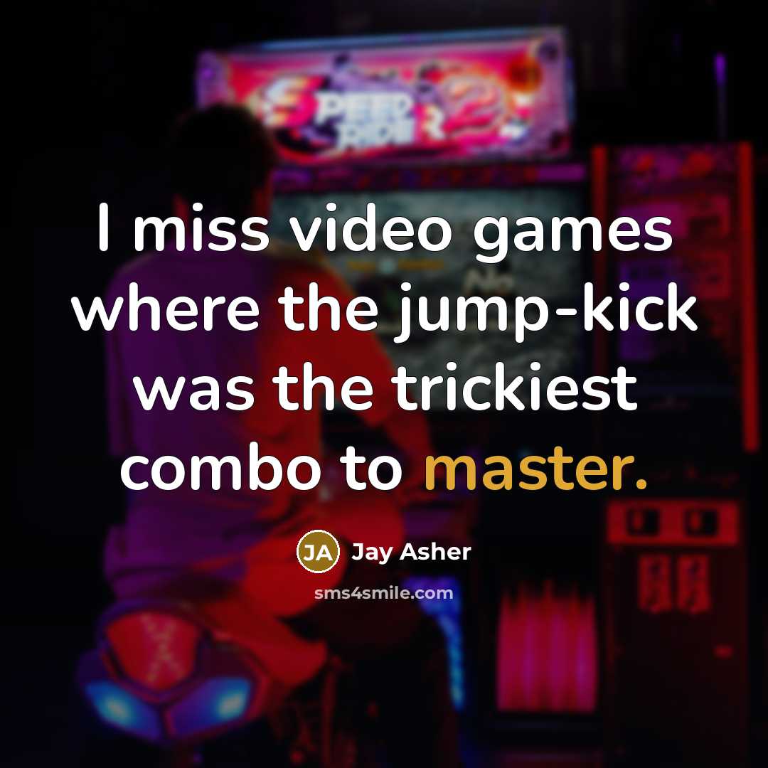 “I miss video games where the jump-kick was the trickiest…” quote by Jay Asher