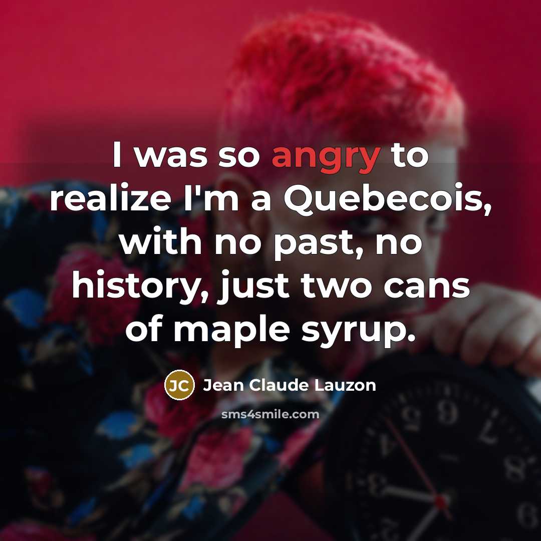 “I was so angry to realize I'm a Quebecois, with no past, no history, just two cans of maple syrup.” quote by Jean Claude Lauzon