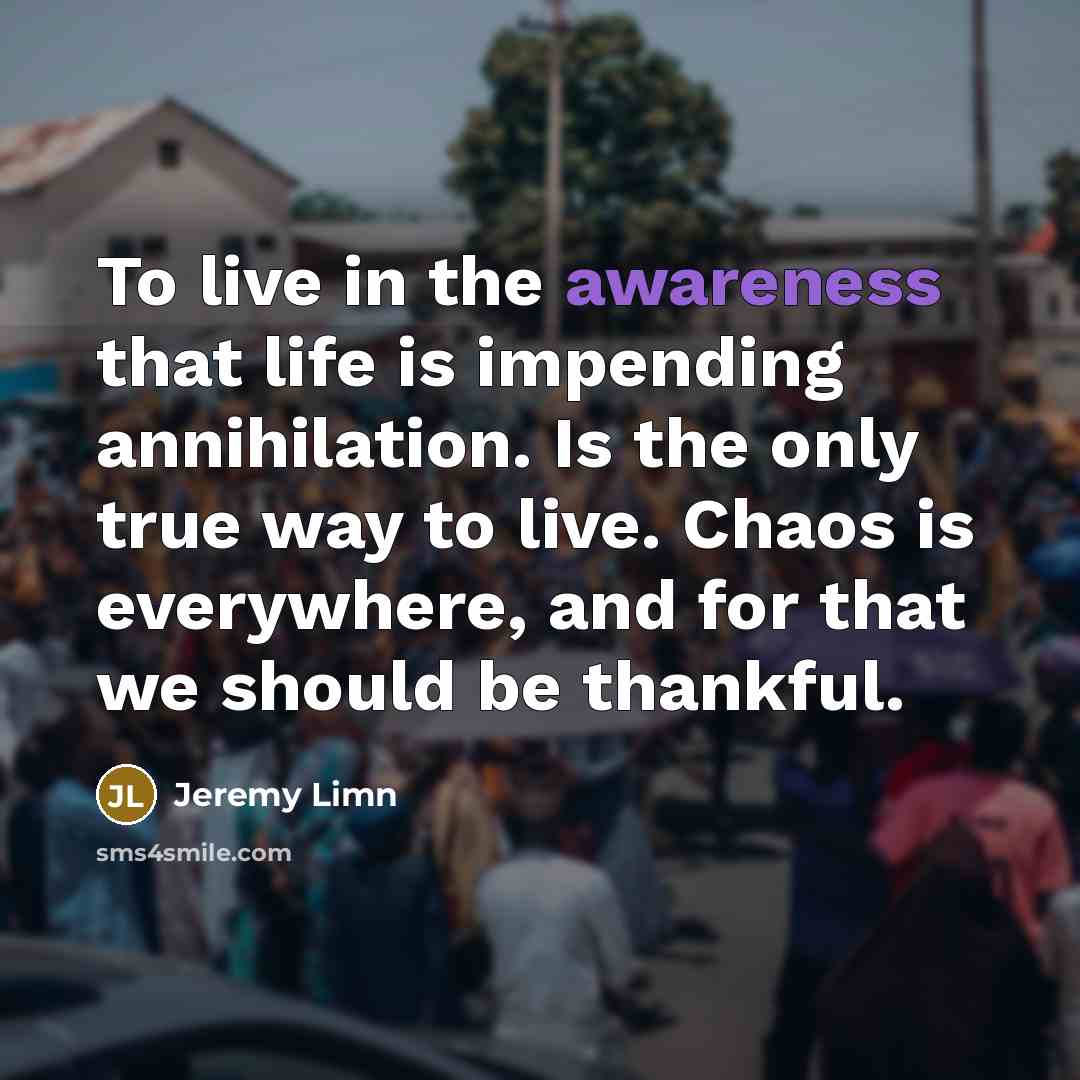 “To live in the awareness that life is impending annihilation.…” quote by Jeremy Limn