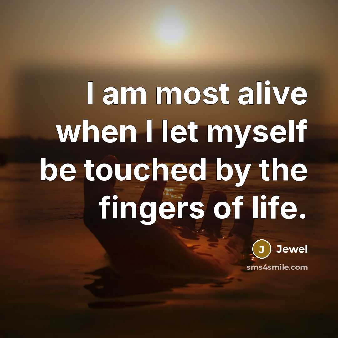 “I am most alive when I let myself be touched…” quote by Jewel