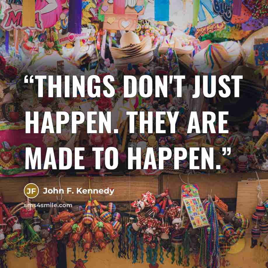 “Things don't just happen. They are made to happen.” quote by John F. Kennedy