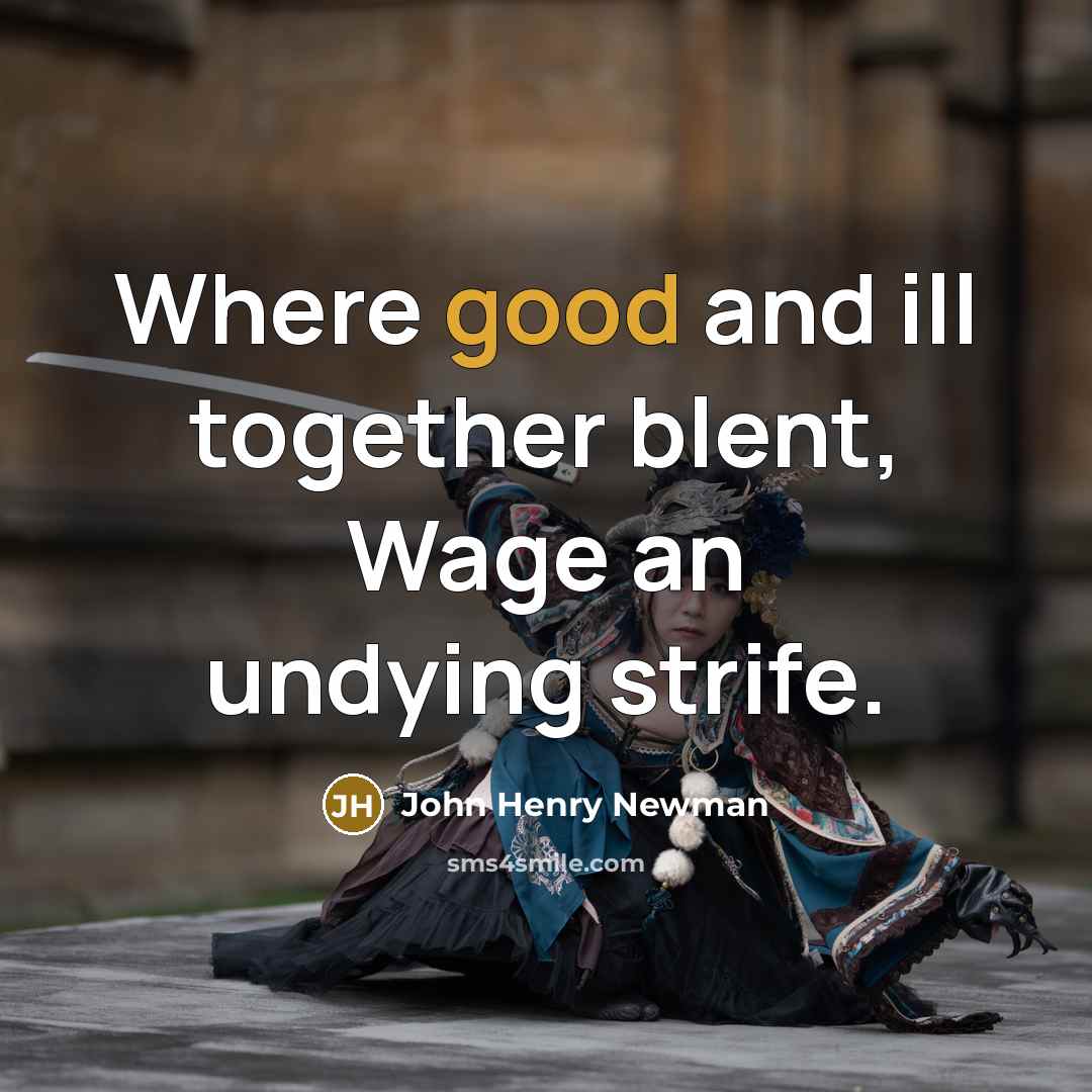 “Where good and ill together blent, Wage an undying strife.” quote by John Henry Newman