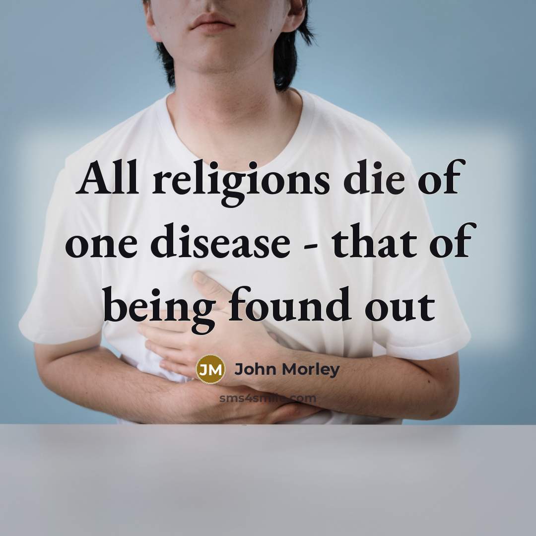 “All religions die of one disease - that of being found out” quote by John Morley