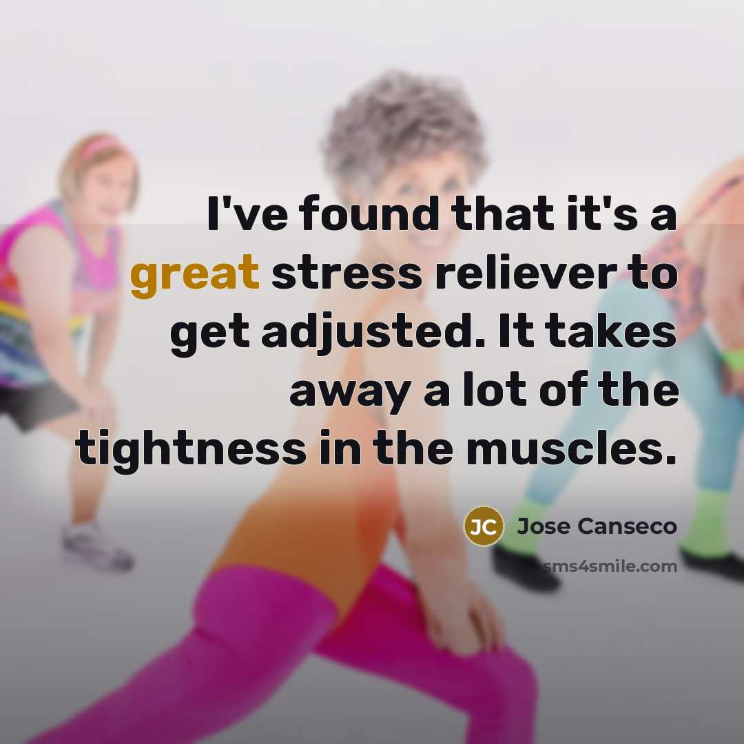 “I've found that it's a great stress reliever to get adjusted. It takes away a lot of the tightness in the muscles.” quote by Jose Canseco