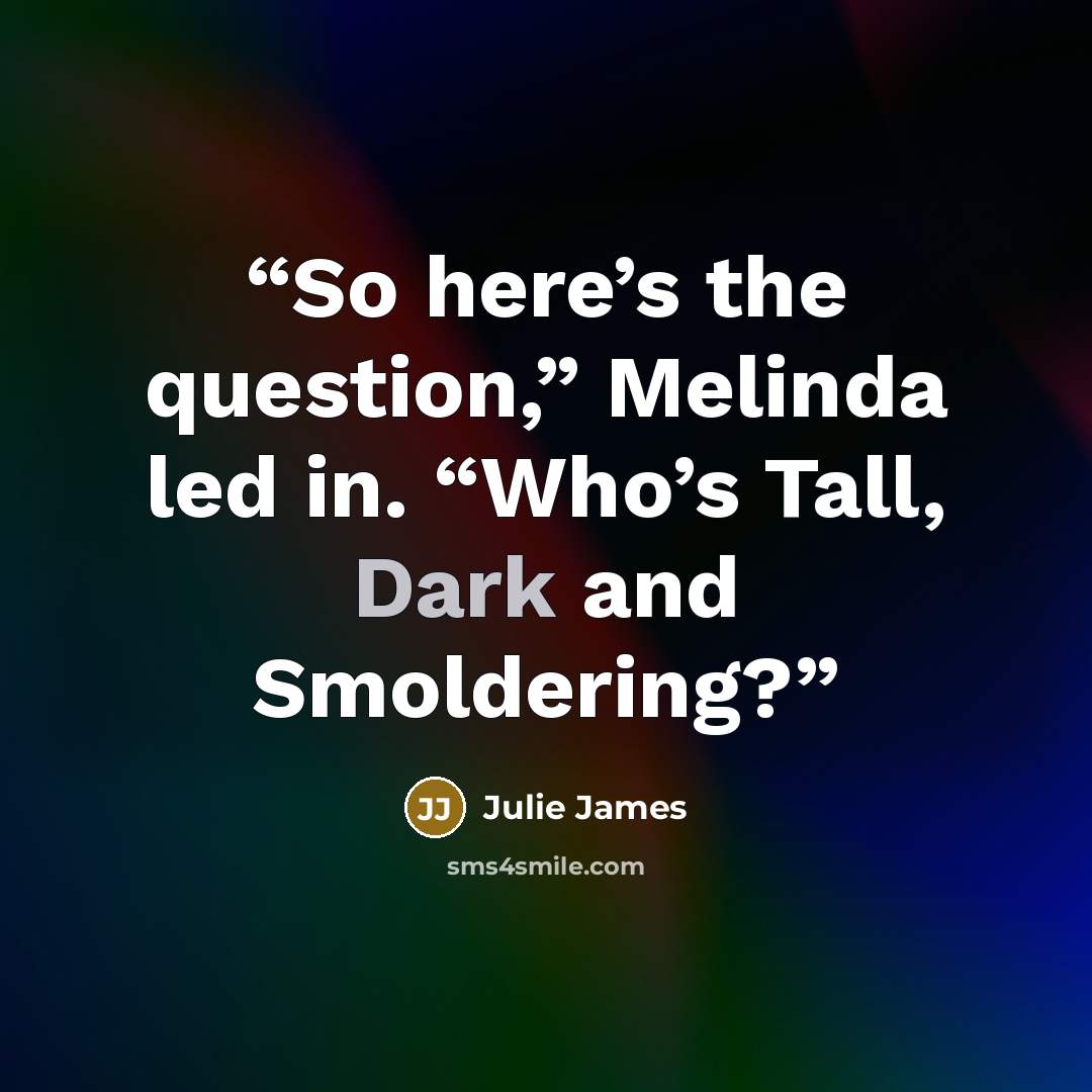“So here’s the question,” Melinda led in. “Who’s Tall, Dark and Smoldering?” quote by Julie James