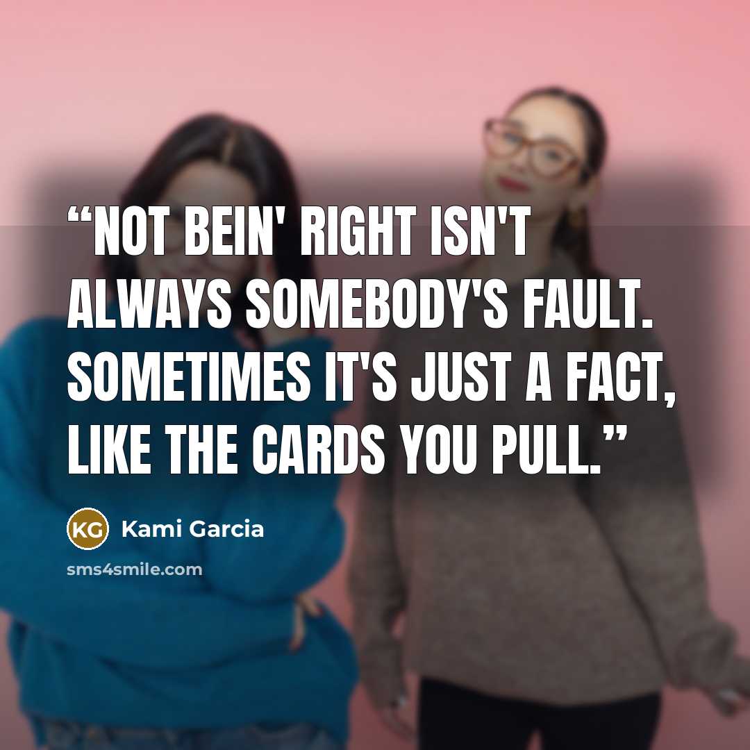 “Not bein' right isn't always somebody's fault. Sometimes it's just a fact, like the cards you pull.” quote by Kami Garcia