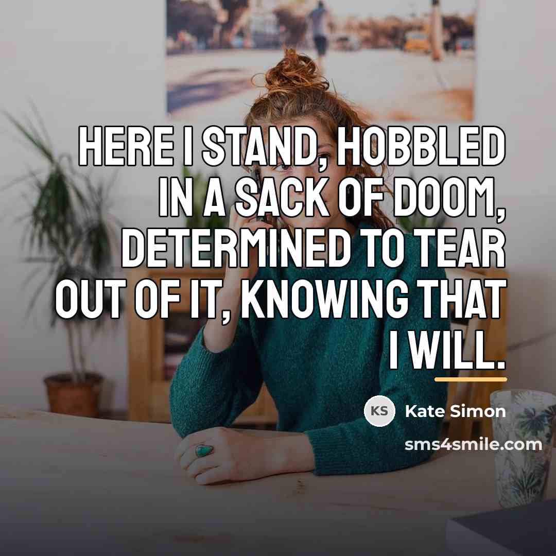 “Here I stand, hobbled in a sack of doom, determined…” quote by Kate Simon