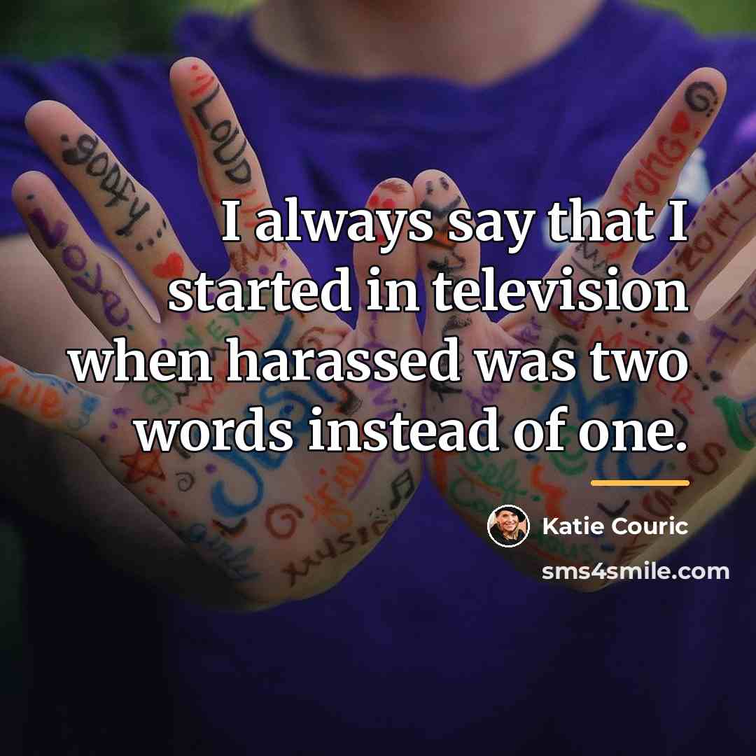 “I always say that I started in television when harassed…” quote by Katie Couric