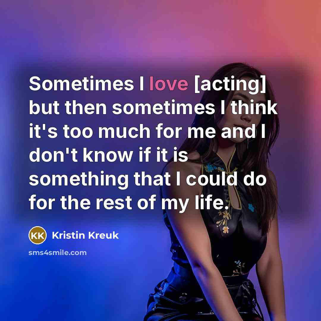 “Sometimes I love [acting] but then sometimes I think it's…” quote by Kristin Kreuk