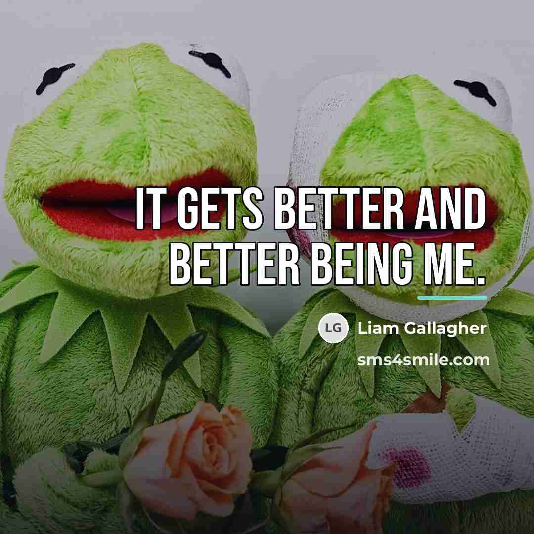 “It gets better and better being me.…” quote by Liam Gallagher