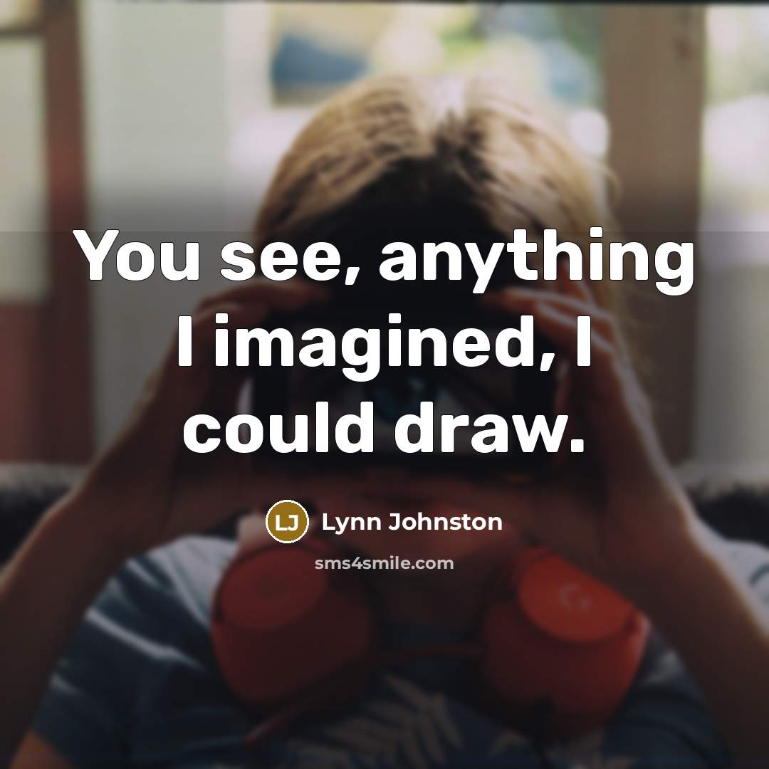 “You see, anything I imagined, I could draw.…” quote by Lynn Johnston