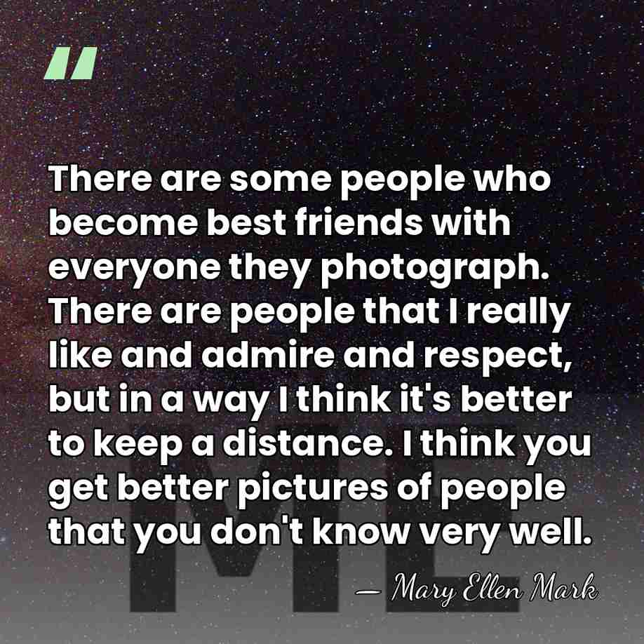 There are some people who become best friends with everyone they photograph.&hellip; - Mary Ellen Mark