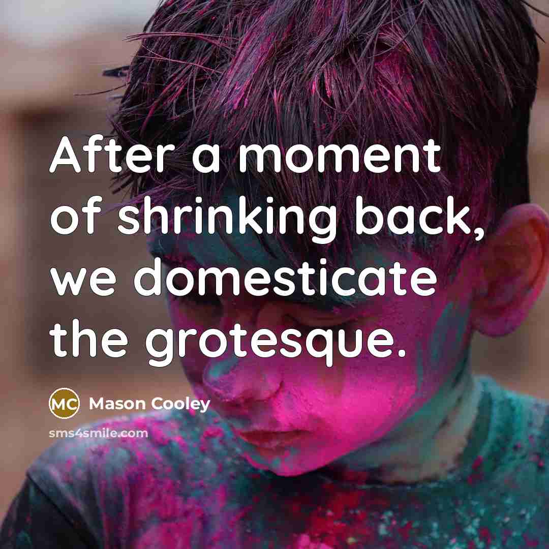 “After a moment of shrinking back, we domesticate the grotesque.…” quote by Mason Cooley