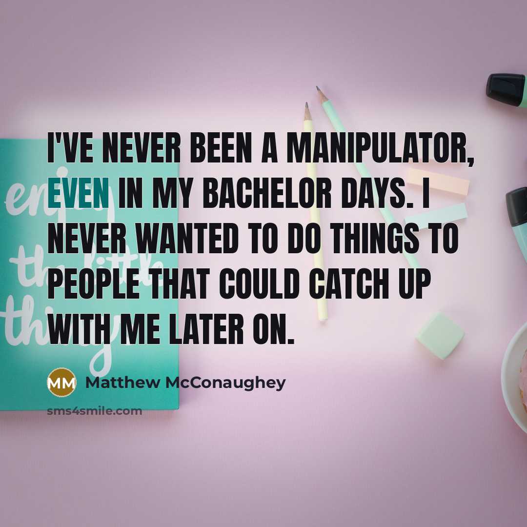 “I've never been a manipulator, even in my bachelor days.…” quote by Matthew McConaughey