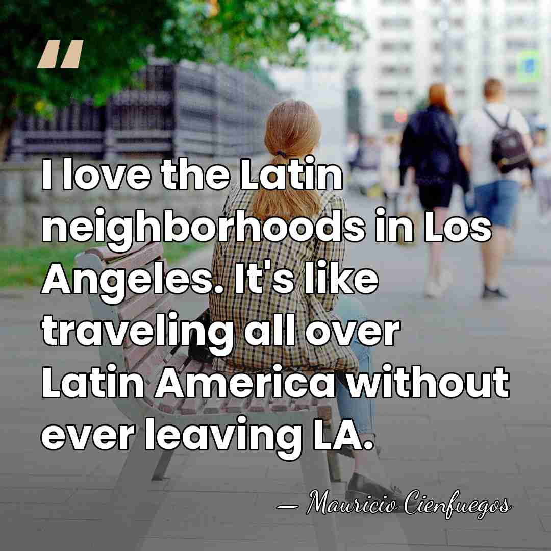 I love the Latin neighborhoods in Los Angeles. It's like traveling all&hellip; - Mauricio Cienfuegos