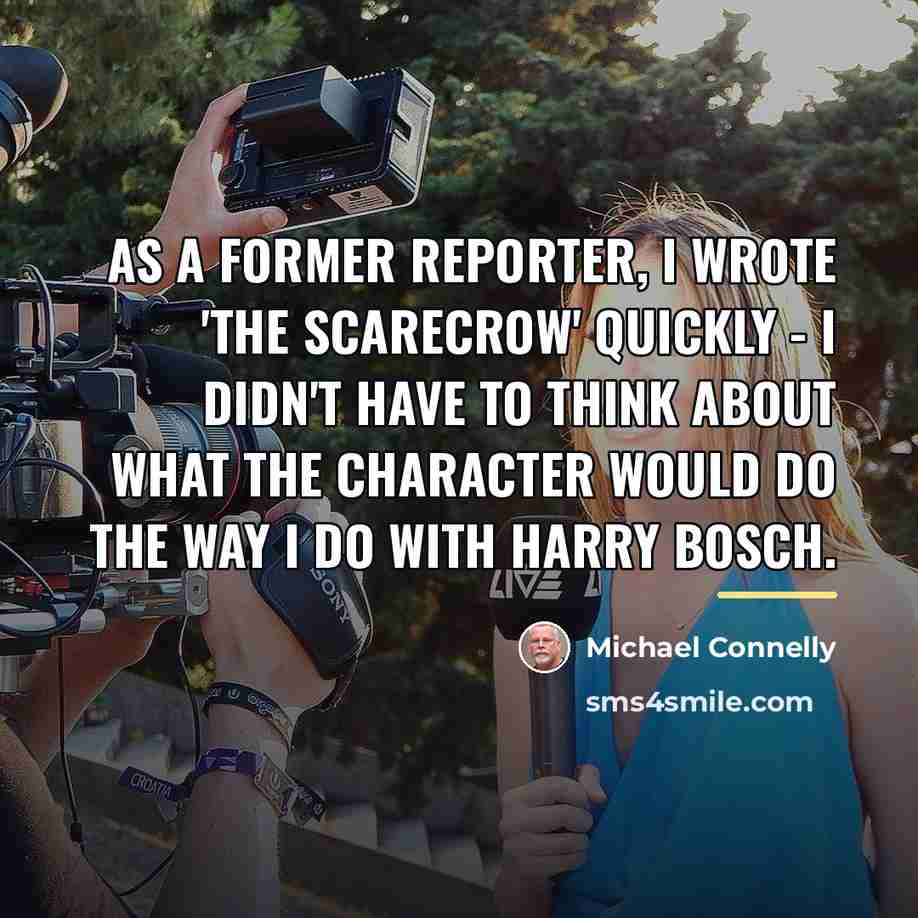 “As a former reporter, I wrote 'The Scarecrow' quickly -…” quote by Michael Connelly