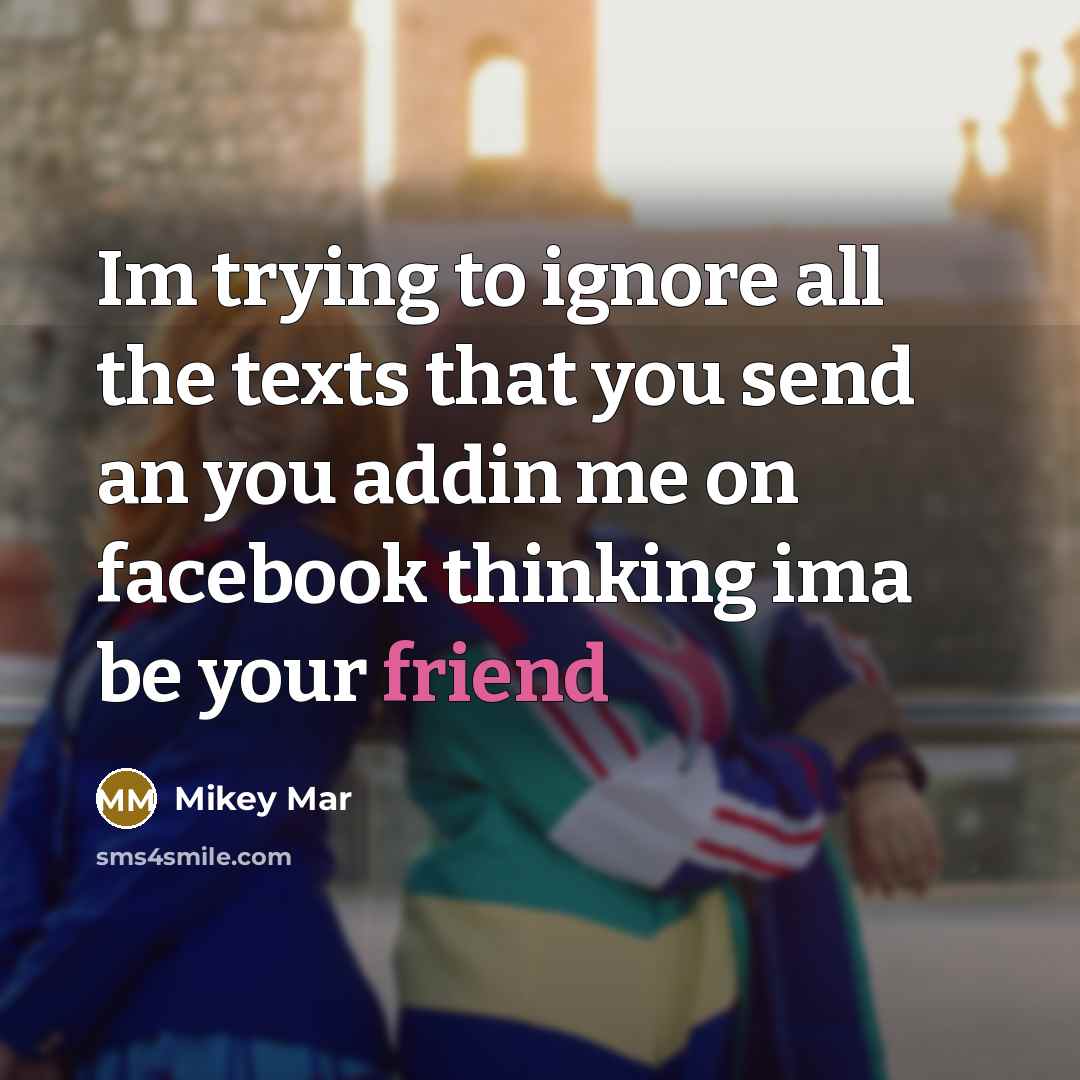 “Im trying to ignore all the texts that you send an you addin me on facebook thinking ima be your friend” quote by Mikey Mar