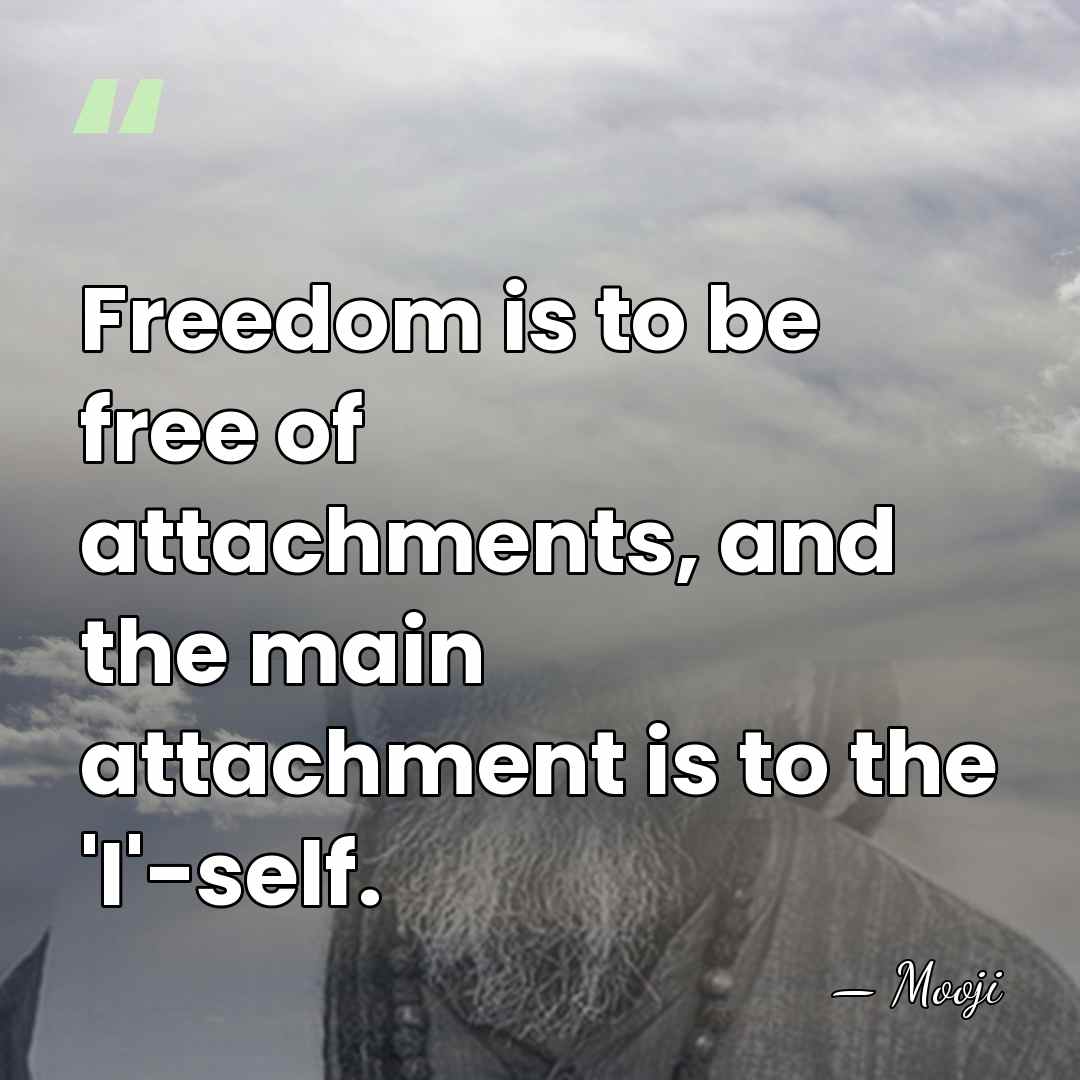 Freedom is to be free of attachments, and the main attachment is&hellip; - Mooji