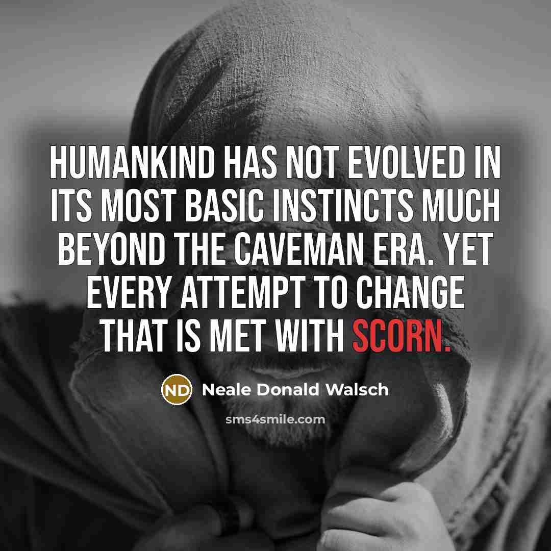 “Humankind has not evolved in its most basic instincts much…” quote by Neale Donald Walsch