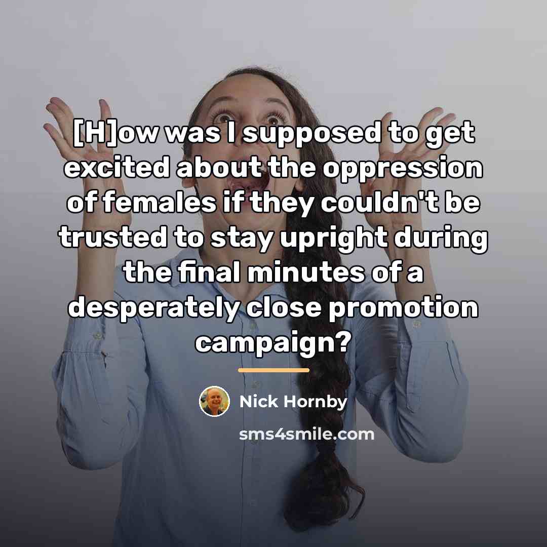 “[H]ow was I supposed to get excited about the oppression…” quote by Nick Hornby