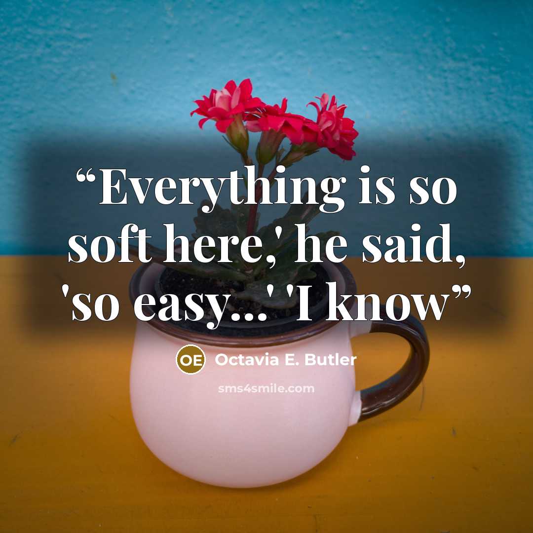 “Everything is so soft here,' he said, 'so easy...' 'I know” quote by Octavia E. Butler