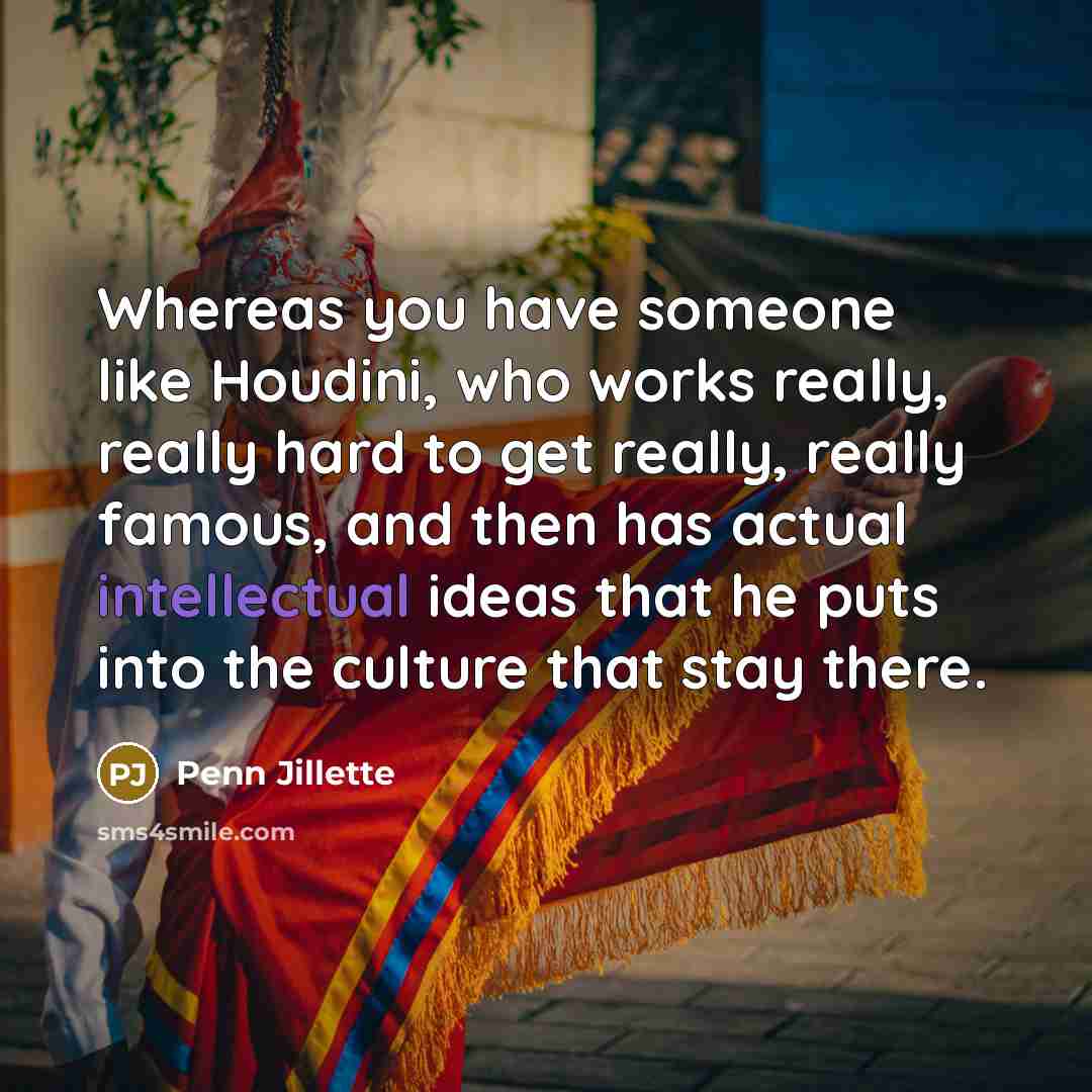 “Whereas you have someone like Houdini, who works really, really…” quote by Penn Jillette
