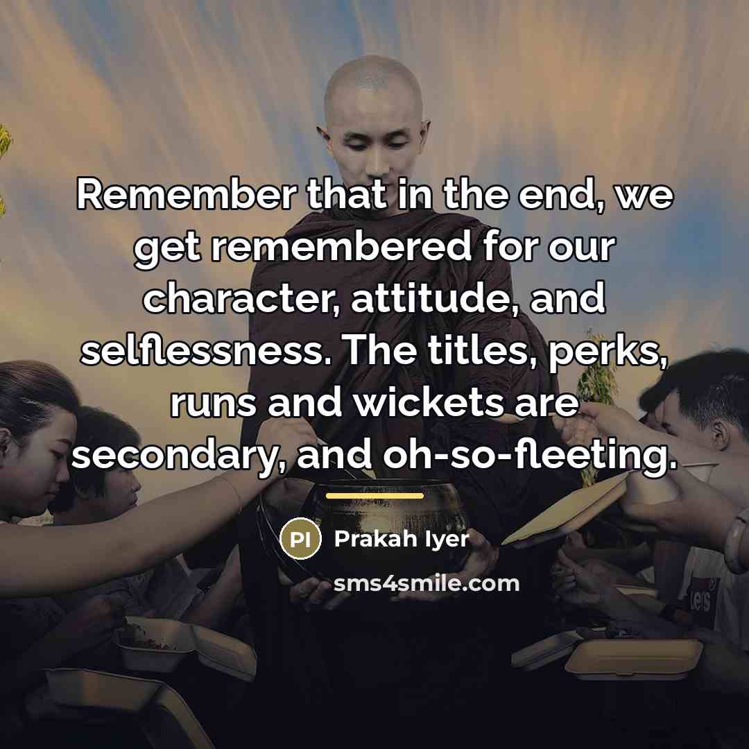 “Remember that in the end, we get remembered for our…” quote by Prakah Iyer