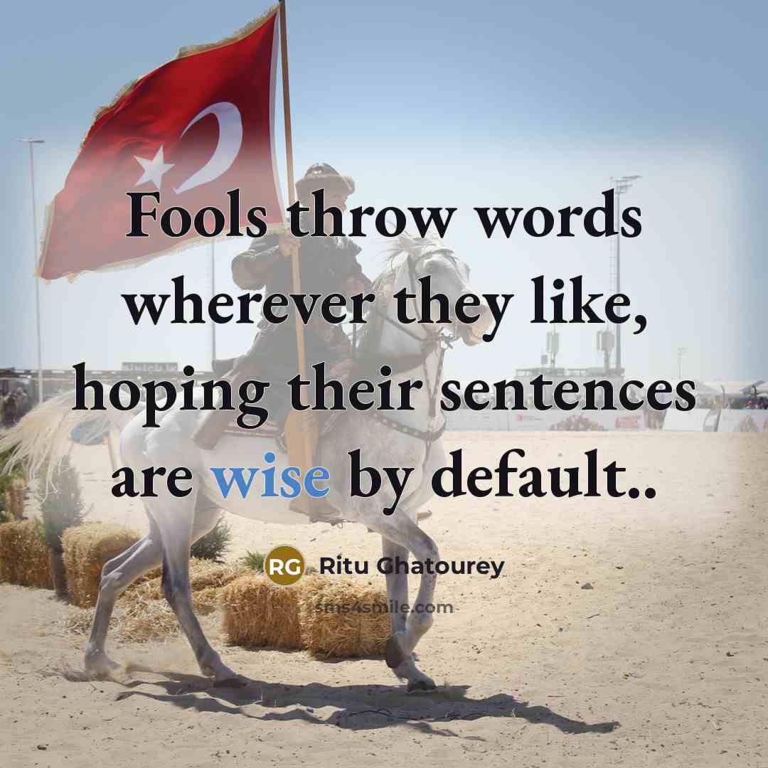 “Fools throw words wherever they like, hoping their sentences are wise by default..” quote by Ritu Ghatourey