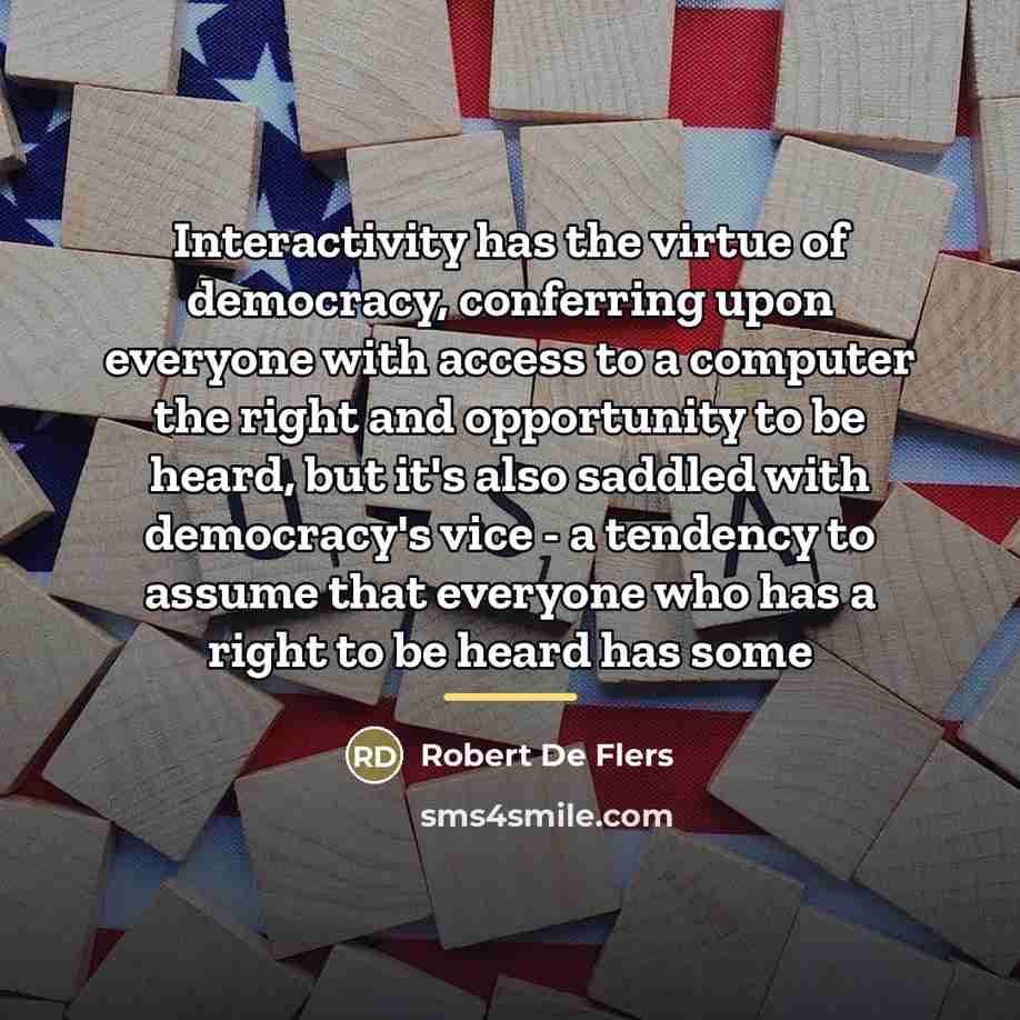 “Interactivity has the virtue of democracy, conferring upon everyone with…” quote by Robert De Flers